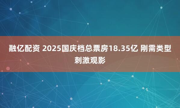 融亿配资 2025国庆档总票房18.35亿 刚需类型刺激观影