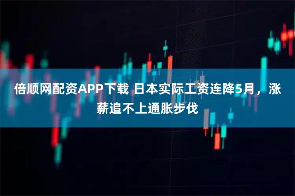 倍顺网配资APP下载 日本实际工资连降5月,涨薪追不上通胀步伐