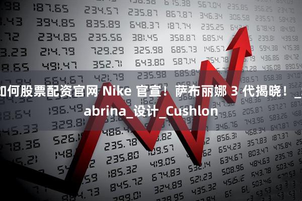如何股票配资官网 Nike 官宣!萨布丽娜 3 代揭晓!_Sabrina_设计_Cushlon