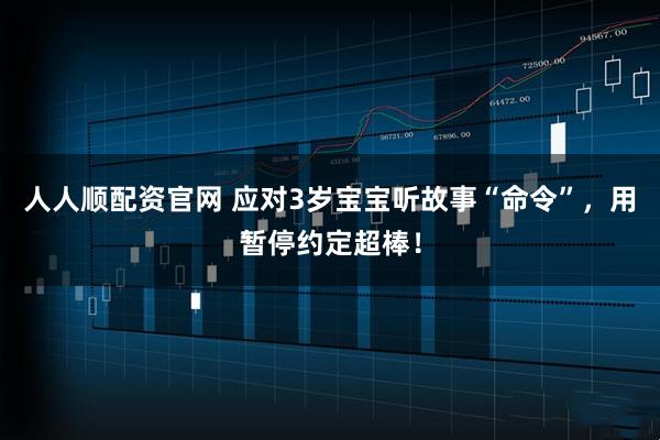 人人顺配资官网 应对3岁宝宝听故事“命令”，用暂停约定超棒！