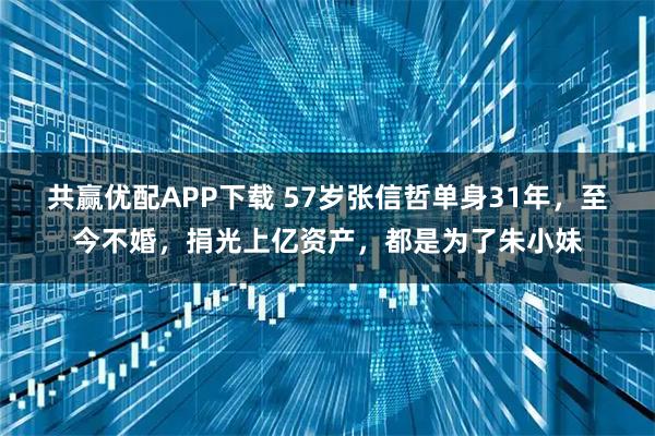 共赢优配APP下载 57岁张信哲单身31年，至今不婚，捐光上亿资产，都是为了朱小妹