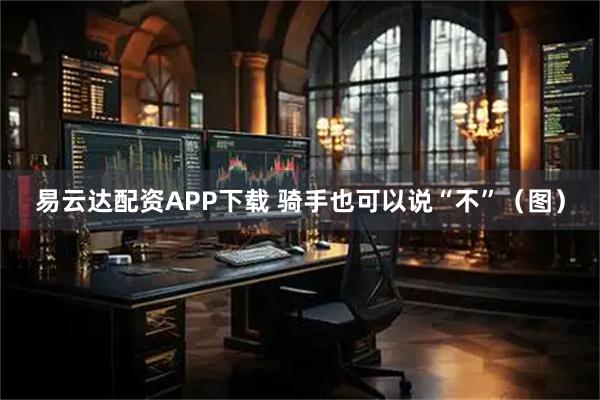 易云达配资APP下载 骑手也可以说“不”（图）