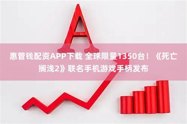 惠管钱配资APP下载 全球限量1350台！《死亡搁浅2》联名手机游戏手柄发布