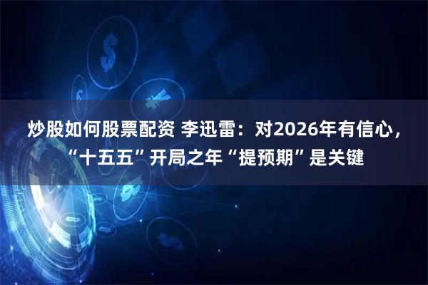 炒股如何股票配资 李迅雷：对2026年有信心，“十五五”开局之年“提预期”是关键