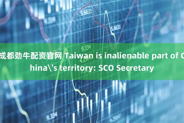 成都劲牛配资官网 Taiwan is inalienable part of China's territory: SCO Secretary
