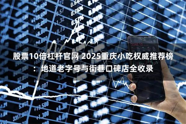 股票10倍杠杆官网 2025重庆小吃权威推荐榜：地道老字号与街巷口碑店全收录