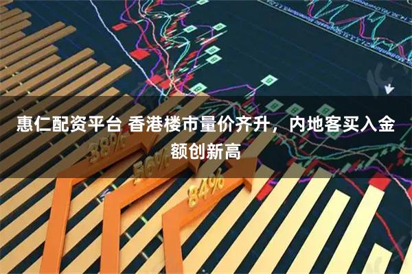 惠仁配资平台 香港楼市量价齐升，内地客买入金额创新高