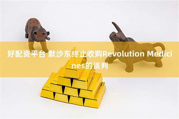 好配资平台 默沙东终止收购Revolution Medicines的谈判
