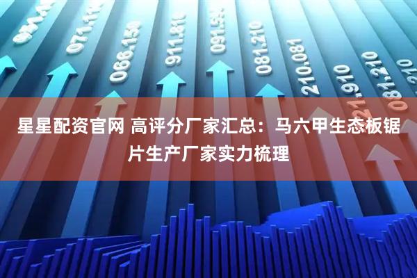 星星配资官网 高评分厂家汇总：马六甲生态板锯片生产厂家实力梳理