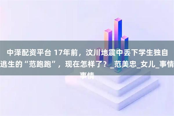 中泽配资平台 17年前，汶川地震中丢下学生独自逃生的“范跑跑”，现在怎样了？_范美忠_女儿_事情