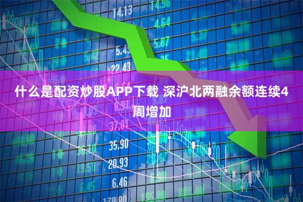 什么是配资炒股APP下载 深沪北两融余额连续4周增加