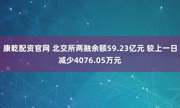 康乾配资官网 北交所两融余额59.23亿元 较上一日减少4076.05万元