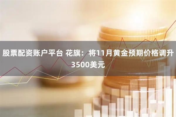 股票配资账户平台 花旗：将11月黄金预期价格调升3500美元