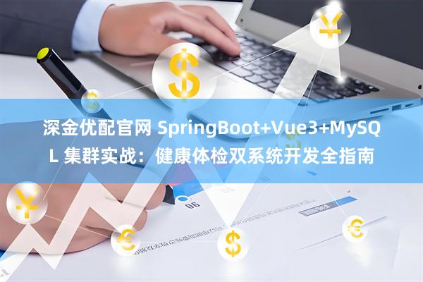 深金优配官网 SpringBoot+Vue3+MySQL 集群实战：健康体检双系统开发全指南