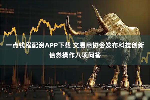 一点钱程配资APP下载 交易商协会发布科技创新债券操作八项问答