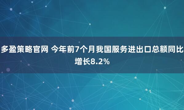 多盈策略官网 今年前7个月我国服务进出口总额同比增长8.2%