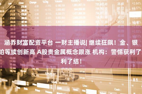 涵乔财富配资平台 一财主播说| 继续狂飙!金、银、铂等续创新高 A股贵金属概念跟涨 机构:警惕获利了结!