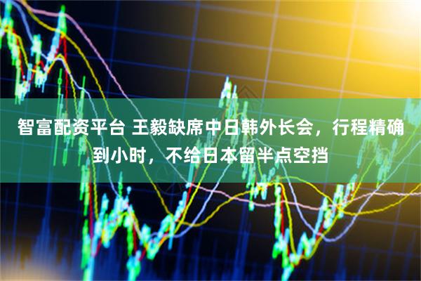 智富配资平台 王毅缺席中日韩外长会，行程精确到小时，不给日本留半点空挡